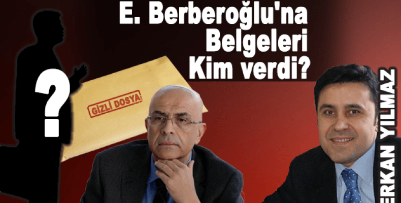 E. Berberoğlu'na Belgeleri kim verdi?