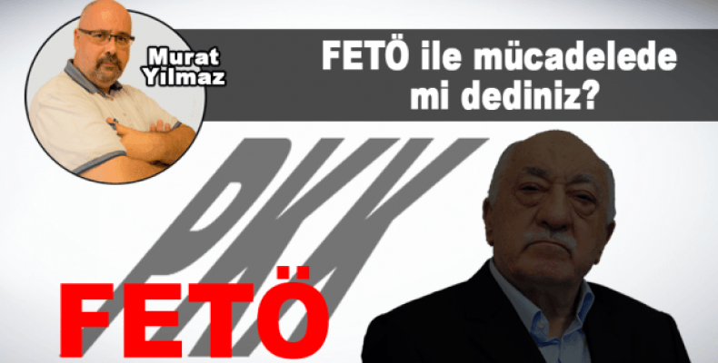 FETÖ ile mücadelede mi dediniz?