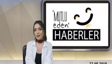 Mutlu Eden Haberler - 22.05.2018