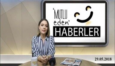 Mutlu Eden Haberler - 29.05.2018