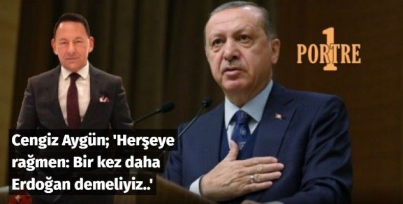 Herşeye rağmen; 'Bir kez daha Erdoğan' demeliyiz..