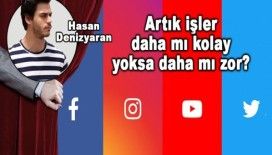 Artık işler daha mı kolay yoksa daha mı zor? 