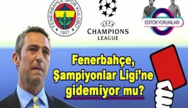 Fenerbahçe Şampiyonlar Ligi'ne gidemiyor mu? -Editör Yorumları