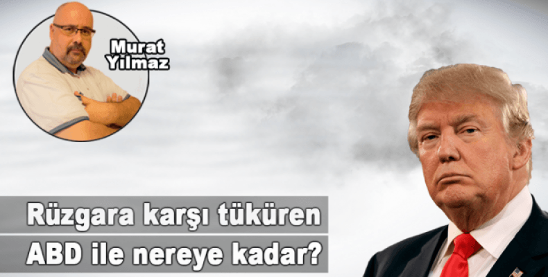 Rüzgara karşı tüküren ABD ile nereye kadar? 