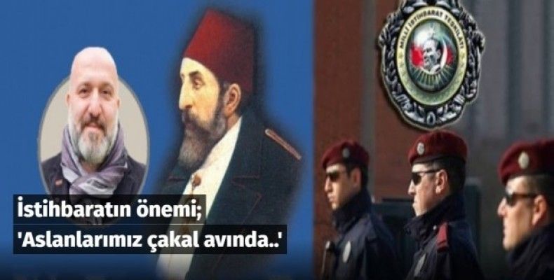 İstihbaratın önemi; 'Aslanlarımız çakal avında..'