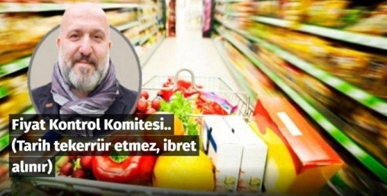 Fiyat Kontrol Komitesi.. (Tarih tekerrür etmez, ibret alınır) 