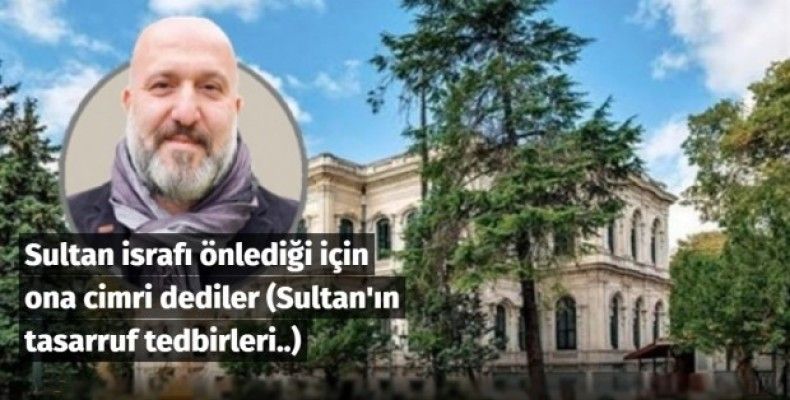 Sultan israfı önlediği için ona cimri dediler (Sultan'ın tasarruf tedbirleri..)