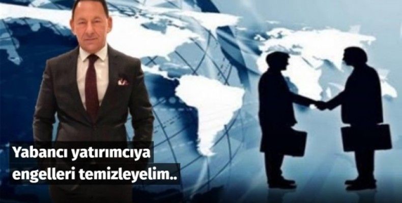 Yabancı yatırımcıya engelleri temizleyelim..