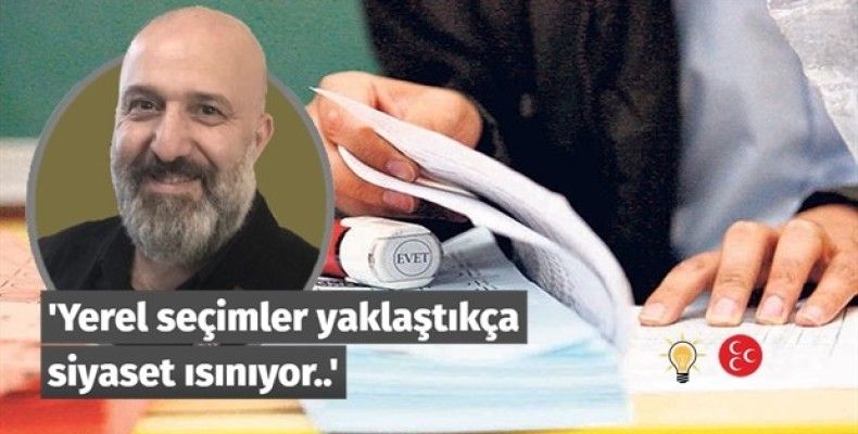 Yerel seçimler yaklaştıkça siyaset ısınıyor