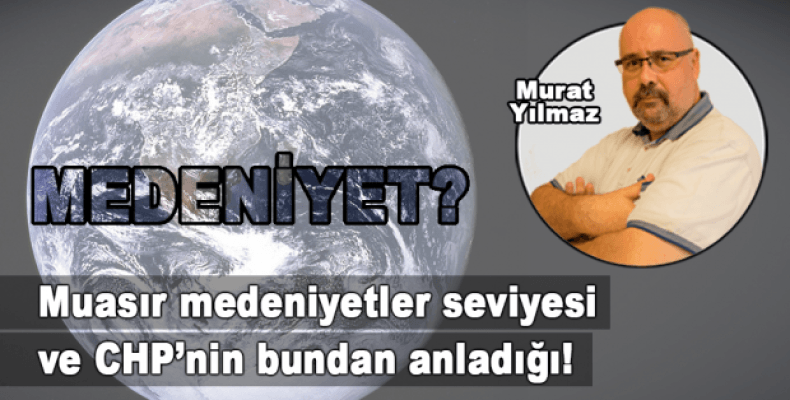 Muasır medeniyetler seviyesi ve CHP'nin bundan anladığı!