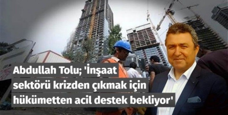 İnşaat sektörü krizden çıkmak için hükümetten acil destek bekliyor