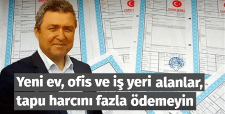 Yeni ev, ofis ve iş yeri alanlar, tapu harcını fazla ödemeyin 