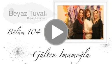 Gülten İmamoğlu ile sanat Beyaz Tuval'in 104. bölümünde